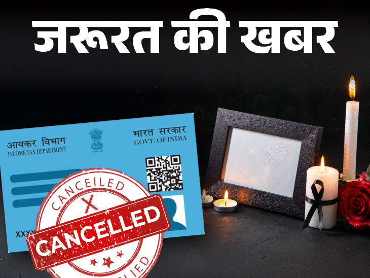 जरूरत की खबर- मृतक का पैन-कार्ड कैंसिल कराना क्यों जरूरी:  6 कारण, कैंसिल कराते हुए बरतें 7 सावधानियां, ये 5 डॉक्यूमेंट्स जरूरी